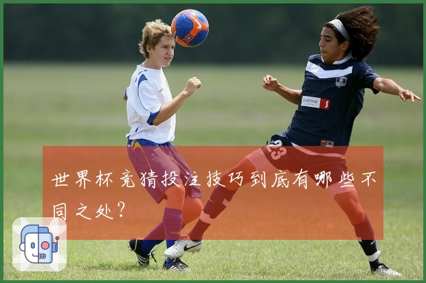 世界杯竞猜投注技巧到底有哪些不同之处？