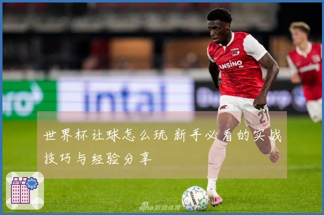 世界杯让球怎么玩 新手必看的实战技巧与经验分享