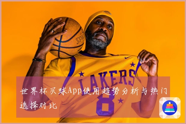 世界杯买球App使用趋势分析与热门选择对比
