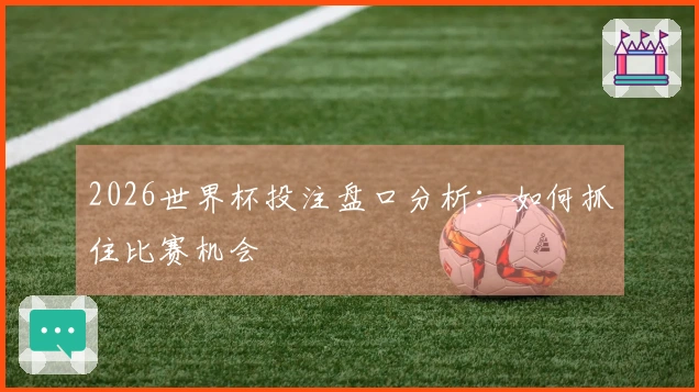 2026世界杯投注盘口分析：如何抓住比赛机会