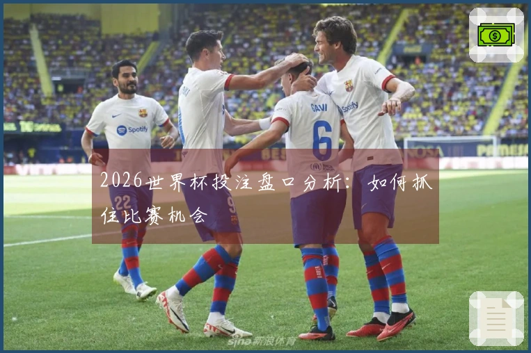 2026世界杯投注盘口分析：如何抓住比赛机会