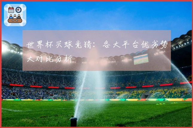 世界杯买球竞猜：各大平台优劣势大对比分析