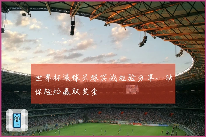 世界杯滚球买球实战经验分享，助你轻松赢取奖金