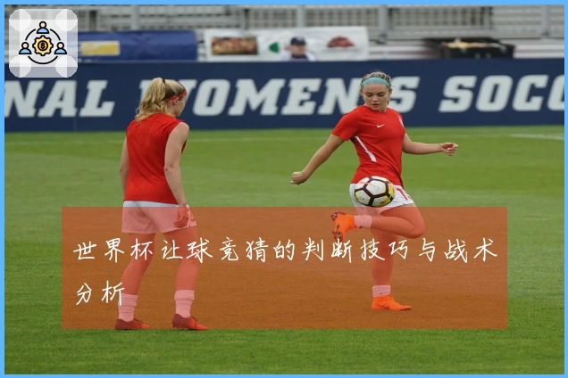 世界杯让球竞猜的判断技巧与战术分析