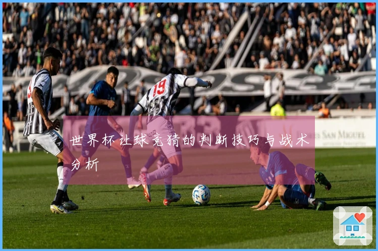 世界杯让球竞猜的判断技巧与战术分析