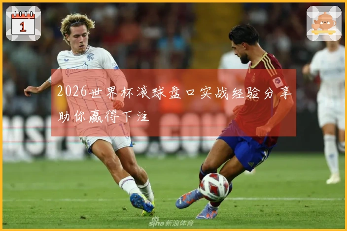 2026世界杯滚球盘口实战经验分享助你赢得下注