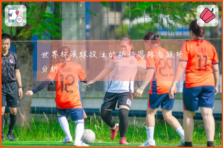 世界杯滚球投注的热门思路与技巧分析