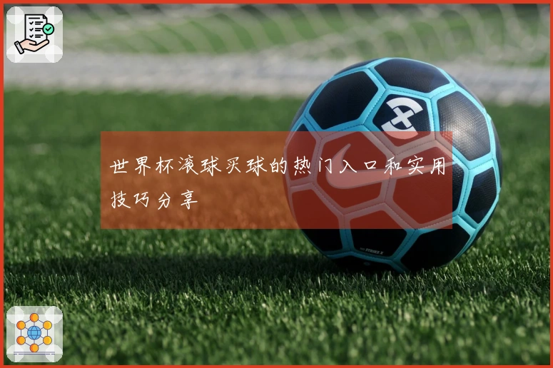 世界杯滚球买球的热门入口和实用技巧分享