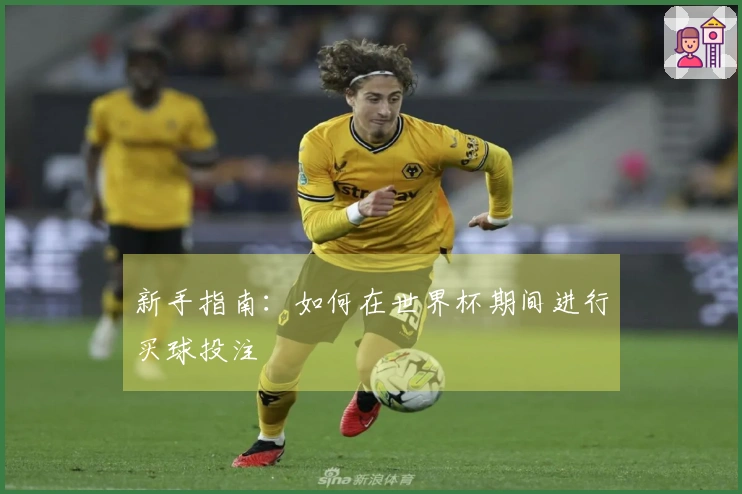 新手指南：如何在世界杯期间进行买球投注