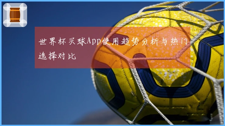 世界杯买球App使用趋势分析与热门选择对比